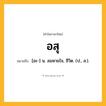 อสุ ความหมาย หมายถึงอะไร?, คำในภาษาไทย อสุ หมายถึง [อะ-] น. ลมหายใจ, ชีวิต. (ป., ส.).