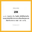 อห ความหมาย หมายถึงอะไร?, คำในภาษาไทย อห หมายถึง [อะหะ] น. วัน, วันหนึ่ง, มักใช้เป็นส่วนท้ายของสมาสในคําที่มาจากภาษาบาลีและสันสกฤต เช่น สัปดาห์ มาจาก ส. สปฺต + อห = ๗ วัน.