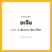 อะจีน ความหมาย หมายถึงอะไร?, คำในภาษาไทย อะจีน หมายถึง น. เมืองอะแจ, อัดแจ ก็เรียก.