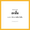 อะนั้น ความหมาย หมายถึงอะไร?, คำในภาษาไทย อะนั้น หมายถึง (โบ) น. อันนั้น, สิ่งนั้น.