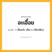 อะเอื้อย ความหมาย หมายถึงอะไร?, คำในภาษาไทย อะเอื้อย หมายถึง ว. เจื้อยแจ้ว, เอื่อย ๆ, (ใช้แก่เสียง).