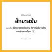 อักขรสมัย ความหมาย หมายถึงอะไร?, คำในภาษาไทย อักขรสมัย หมายถึง [อักขะหฺระสะไหฺม] น. วิชาหนังสือว่าด้วยการอ่านการเขียน. (ป.).