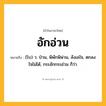 อักอ่วน ความหมาย หมายถึงอะไร?, คำในภาษาไทย อักอ่วน หมายถึง (โบ) ว. ป่วน, พิพักพิพ่วน, ลังเลใจ, ตกลงใจไม่ได้, กระอักกระอ่วน ก็ว่า.
