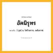 อัคนิรุทร ความหมาย หมายถึงอะไร?, คำในภาษาไทย อัคนิรุทร หมายถึง [-รุด] น. ไฟร้ายกาจ, เพลิงกาฬ.