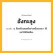 อังกะลุง ความหมาย หมายถึงอะไร?, คำในภาษาไทย อังกะลุง หมายถึง น. ชื่อเครื่องดนตรีอย่างหนึ่งของชวา ใช้เขย่าให้เกิดเสียง.