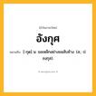 อังกุศ ความหมาย หมายถึงอะไร?, คำในภาษาไทย อังกุศ หมายถึง [-กุด] น. ขอเหล็กอย่างขอสับช้าง. (ส.; ป. องฺกุส).