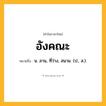 อังคณะ ความหมาย หมายถึงอะไร?, คำในภาษาไทย อังคณะ หมายถึง น. ลาน, ที่ว่าง, สนาม. (ป., ส.).