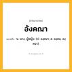 อังคณา ความหมาย หมายถึงอะไร?, คำในภาษาไทย อังคณา หมายถึง น. นาง, ผู้หญิง. (ป. องฺคนา; ส. องฺคน, องฺคนา).