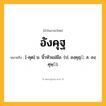 อังคุฐ ความหมาย หมายถึงอะไร?, คำในภาษาไทย อังคุฐ หมายถึง [-คุด] น. นิ้วหัวแม่มือ. (ป. องฺคุฏฺ; ส. องฺคุษฺ).