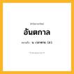 อันตกาล ความหมาย หมายถึงอะไร?, คำในภาษาไทย อันตกาล หมายถึง น. เวลาตาย. (ส.).
