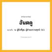 อันตคู ความหมาย หมายถึงอะไร?, คำในภาษาไทย อันตคู หมายถึง น. ผู้ถึงที่สุด, ผู้ชํานะความทุกข์. (ป.).