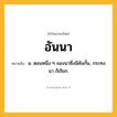 อันนา ความหมาย หมายถึงอะไร?, คำในภาษาไทย อันนา หมายถึง น. ตอนหนึ่ง ๆ ของนาซึ่งมีคันกั้น, กระทงนา ก็เรียก.