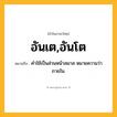 อันเต,อันโต ความหมาย หมายถึงอะไร?, คำในภาษาไทย อันเต,อันโต หมายถึง คําใช้เป็นส่วนหน้าสมาส หมายความว่า ภายใน.