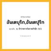 อันเตบุริก,อันเตปุริก ความหมาย หมายถึงอะไร?, คำในภาษาไทย อันเตบุริก,อันเตปุริก หมายถึง น. ข้าราชการในราชสํานัก. (ป.).