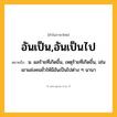 อันเป็น,อันเป็นไป ความหมาย หมายถึงอะไร?, คำในภาษาไทย อันเป็น,อันเป็นไป หมายถึง น. ผลร้ายที่เกิดขึ้น, เหตุร้ายที่เกิดขึ้น, เช่น เขาแช่งคนชั่วให้มีอันเป็นไปต่าง ๆ นานา