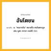 อันโตชน ความหมาย หมายถึงอะไร?, คำในภาษาไทย อันโตชน หมายถึง น. “คนภายใน” หมายถึง คนในตระกูล เช่น บุตร ภรรยา คนใช้. (ป.).