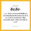 อัป,อัป- ความหมาย หมายถึงอะไร?, คำในภาษาไทย อัป,อัป- หมายถึง [อับปะ-] คำประกอบหน้าศัพท์ที่มาจากภาษาบาลีและสันสกฤต มีความหมายว่า ไม่, ไร้, ไปจาก, ปราศจาก, เช่น อัปภาคย์ ว่า ไร้โชค ปราศจากโชค, อัปยศ ว่า ไร้ยศ, ใช้ อป ก็ได้. (ป., ส. อป).