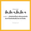 อั้ก,อั้ก ๆ,อั๊ก,อั๊ก ๆ ความหมาย หมายถึงอะไร?, คำในภาษาไทย อั้ก,อั้ก ๆ,อั๊ก,อั๊ก ๆ หมายถึง ว. เสียงดังเช่นนั้นอย่างเสียงทุบแผ่นหลังด้วยกําปั้นหรือเสียงดื่มนํ้าอย่างเร็วเป็นต้น.