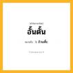 อั้นตั้น ความหมาย หมายถึงอะไร?, คำในภาษาไทย อั้นตั้น หมายถึง ว. อ้วนเตี้ย.
