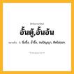 อั้นตู้,อั้นอ้น ความหมาย หมายถึงอะไร?, คำในภาษาไทย อั้นตู้,อั้นอ้น หมายถึง ว. นิ่งอึ้ง, อํ้าอึ้ง, จนปัญญา, คิดไม่ออก.