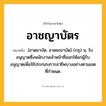 อาชญาบัตร ความหมาย หมายถึงอะไร?, คำในภาษาไทย อาชญาบัตร หมายถึง [อาดยาบัด, อาดชะยาบัด] (กฎ) น. ใบอนุญาตซึ่งพนักงานเจ้าหน้าที่ออกให้แก่ผู้รับอนุญาตเพื่อใช้ประกอบการอาชีพบางอย่างตามเขตที่กําหนด.