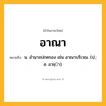 อาณา ความหมาย หมายถึงอะไร?, คำในภาษาไทย อาณา หมายถึง น. อํานาจปกครอง เช่น อาณาบริเวณ. (ป.; ส. อาชฺา).