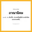 อาณานิคม ความหมาย หมายถึงอะไร?, คำในภาษาไทย อาณานิคม หมายถึง น. เมืองขึ้น, ประเทศที่อยู่ใต้อํานาจอธิปไตยของประเทศอื่น.