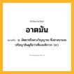 อาตมัน ความหมาย หมายถึงอะไร?, คำในภาษาไทย อาตมัน หมายถึง น. อัตตาหรือดวงวิญญาณ ซึ่งศาสนาและปรัชญาฮินดูถือว่าเที่ยงแท้ถาวร. (ส.).