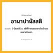 อานาปานัสสติ ความหมาย หมายถึงอะไร?, คำในภาษาไทย อานาปานัสสติ หมายถึง [-นัดสะติ] น. สติที่กําหนดลมหายใจเข้าและลมหายใจออก.