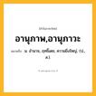 อานุภาพ,อานุภาวะ ความหมาย หมายถึงอะไร?, คำในภาษาไทย อานุภาพ,อานุภาวะ หมายถึง น. อํานาจ, ฤทธิ์เดช, ความยิ่งใหญ่. (ป., ส.).
