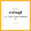 อาปานภูมิ ความหมาย หมายถึงอะไร?, คำในภาษาไทย อาปานภูมิ หมายถึง [-นะพูม] น. ห้องดื่ม, สถานที่เลี้ยงดูกัน. (ส.).