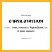 อาศรม,อาศรมบท ความหมาย หมายถึงอะไร?, คำในภาษาไทย อาศรม,อาศรมบท หมายถึง [อาสม, อาสมบด] น. ที่อยู่ของนักพรต. (ส.; ป. อสฺสม, อสฺสมปท).