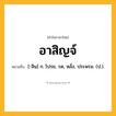 อาสิญจ์ ความหมาย หมายถึงอะไร?, คำในภาษาไทย อาสิญจ์ หมายถึง [-สิน] ก. โปรย, รด, หลั่ง, ประพรม. (ป.).