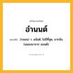 อำนนต์ ความหมาย หมายถึงอะไร?, คำในภาษาไทย อำนนต์ หมายถึง (กลอน) ว. อนันต์, ไม่มีที่สุด, มากล้น. (แผลงมาจาก อนนต์).