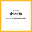 อำเภอใจ ความหมาย หมายถึงอะไร?, คำในภาษาไทย อำเภอใจ หมายถึง น. ความคิดเห็นโดยเอาแต่ใจตัว.
