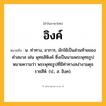 อิงค์ ความหมาย หมายถึงอะไร?, คำในภาษาไทย อิงค์ หมายถึง น. ท่าทาง, อาการ, มักใช้เป็นส่วนท้ายของคำสมาส เช่น พุทธสิหิงค์ ซึ่งเป็นนามพระพุทธรูป หมายความว่า พระพุทธรูปที่มีท่าทางสง่างามดุจราชสีห์. (ป., ส. อิงฺค).
