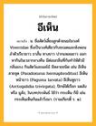 อีเห็น ความหมาย หมายถึงอะไร?, คำในภาษาไทย อีเห็น หมายถึง น. ชื่อสัตว์เลี้ยงลูกด้วยนมในวงศ์ Viverridae ซึ่งเป็นวงศ์เดียวกับชะมดและพังพอน ลําตัวเรียวยาว ขาสั้น หางยาว ปากแหลมยาว ออกหากินในเวลากลางคืน มีต่อมกลิ่นที่ก้นทําให้ตัวมีกลิ่นแรง กินสัตว์และผลไม้ มีหลายชนิด เช่น อีเห็นลายจุด (Paradoxurus hermaphroditus) อีเห็นหน้าขาว (Paguma larvata) อีเห็นหูขาว (Arctogalidia trivirgata), ปักษ์ใต้เรียก มดสัง หรือ มูสัง, ในบทประพันธ์ ใช้ว่า กระเห็น ก็มี เช่น กระเห็นเห็นกันแล้ววิ่งมา. (รามเกียรติ์ ร. ๑).