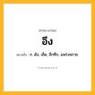 อึง ความหมาย หมายถึงอะไร?, คำในภาษาไทย อึง หมายถึง ก. ดัง, เอ็ด, อึกทึก, แพร่งพราย.