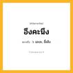 อึงคะนึง ความหมาย หมายถึงอะไร?, คำในภาษาไทย อึงคะนึง หมายถึง ว. เอะอะ, อื้ออึง.