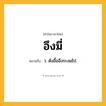 อึงมี่ ความหมาย หมายถึงอะไร?, คำในภาษาไทย อึงมี่ หมายถึง ว. ดังอื้ออึงระงมไป.