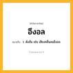 อึงอล ความหมาย หมายถึงอะไร?, คำในภาษาไทย อึงอล หมายถึง ว. ดังลั่น เช่น เสียงคลื่นลมอึงอล.