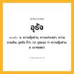 อุธัจ ความหมาย หมายถึงอะไร?, คำในภาษาไทย อุธัจ หมายถึง น. ความฟุ้งซ่าน; ความประหม่า, ความขวยเขิน; อุทธัจ ก็ว่า. (ป. อุทฺธจฺจ ว่า ความฟุ้งซ่าน; ส. เอาทฺธตฺย).