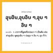 อุบอิบ,อุบอิบ ๆ,อุบ ๆ อิบ ๆ ความหมาย หมายถึงอะไร?, คำในภาษาไทย อุบอิบ,อุบอิบ ๆ,อุบ ๆ อิบ ๆ หมายถึง ว. อาการที่พูดหรือบ่นเบา ๆ เป็นต้น เช่น ด่าอุบอิบ พูดอุบอิบ ๆ บ่นอุบ ๆ อิบ ๆ, อุบ ก็ว่า.