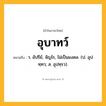 อุบาทว์ ความหมาย หมายถึงอะไร?, คำในภาษาไทย อุบาทว์ หมายถึง ว. อัปรีย์, จัญไร, ไม่เป็นมงคล. (ป. อุปทฺทว; ส. อุปทฺรว).