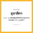 อุบาสิกา ความหมาย หมายถึงอะไร?, คำในภาษาไทย อุบาสิกา หมายถึง น. คฤหัสถ์ผู้หญิงที่นับถือพระพุทธศาสนาอย่างมั่นคง. (ป., ส. อุปาสิกา).