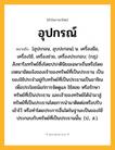 อุปกรณ์ ความหมาย หมายถึงอะไร?, คำในภาษาไทย อุปกรณ์ หมายถึง [อุปะกอน, อุบปะกอน] น. เครื่องมือ, เครื่องใช้, เครื่องช่วย, เครื่องประกอบ; (กฎ) สังหาริมทรัพย์ซึ่งโดยปรกตินิยมเฉพาะถิ่นหรือโดยเจตนาชัดแจ้งของเจ้าของทรัพย์ที่เป็นประธาน เป็นของใช้ประจําอยู่กับทรัพย์ที่เป็นประธานเป็นอาจิณเพื่อประโยชน์แก่การจัดดูแล ใช้สอย หรือรักษาทรัพย์ที่เป็นประธาน และเจ้าของทรัพย์ได้นํามาสู่ทรัพย์ที่เป็นประธานโดยการนํามาติดต่อหรือปรับเข้าไว้ หรือทำโดยประการอื่นใดในฐานะเป็นของใช้ประกอบกับทรัพย์ที่เป็นประธานนั้น. (ป., ส.).