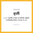 อุปธิ ความหมาย หมายถึงอะไร?, คำในภาษาไทย อุปธิ หมายถึง [อุปะทิ] น. กิเลส, ความพัวพัน, เหตุแห่งการเวียนเกิด; ขันธ์ ๕, ร่างกาย. (ป., ส.).