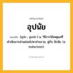 อุปนัย ความหมาย หมายถึงอะไร?, คำในภาษาไทย อุปนัย หมายถึง [อุปะ-, อุบปะ-] น. วิธีการใช้เหตุผลที่ดำเนินจากส่วนย่อยไปหาส่วนรวม, คู่กับ นิรนัย. (อ. induction).