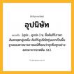อุปนิษัท ความหมาย หมายถึงอะไร?, คำในภาษาไทย อุปนิษัท หมายถึง [อุปะ-, อุบปะ-] น. ชื่อคัมภีร์ภาษาสันสกฤตกลุ่มหนึ่ง คัมภีร์อุปนิษัทรุ่นแรกเป็นพื้นฐานของศาสนาพราหมณ์ที่สอนว่าทุกสิ่งทุกอย่างออกมาจากอาตมัน. (ส.).