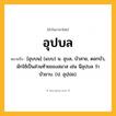 อุปบล ความหมาย หมายถึงอะไร?, คำในภาษาไทย อุปบล หมายถึง [อุบบน] (แบบ) น. อุบล, บัวสาย, ดอกบัว, มักใช้เป็นส่วนท้ายของสมาส เช่น นีลุปบล ว่า บัวขาบ. (ป. อุปฺปล).